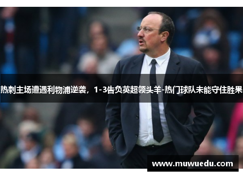 热刺主场遭遇利物浦逆袭，1-3告负英超领头羊-热门球队未能守住胜果