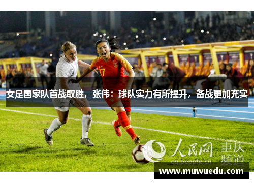 女足国家队首战取胜，张伟：球队实力有所提升，备战更加充实