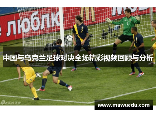 中国与乌克兰足球对决全场精彩视频回顾与分析