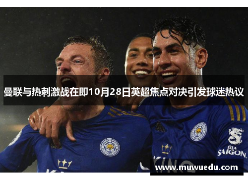 曼联与热刺激战在即10月28日英超焦点对决引发球迷热议