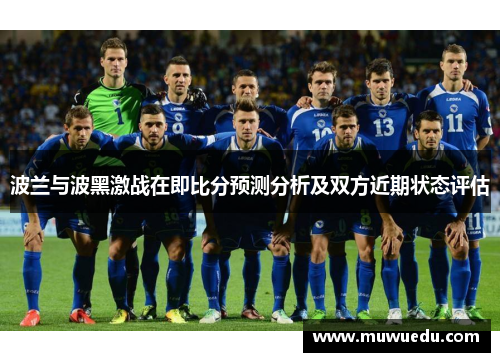 波兰与波黑激战在即比分预测分析及双方近期状态评估