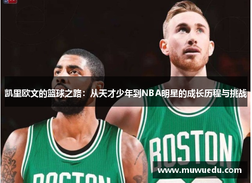 凯里欧文的篮球之路：从天才少年到NBA明星的成长历程与挑战