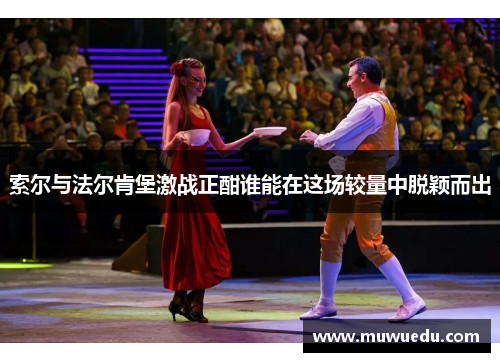 索尔与法尔肯堡激战正酣谁能在这场较量中脱颖而出