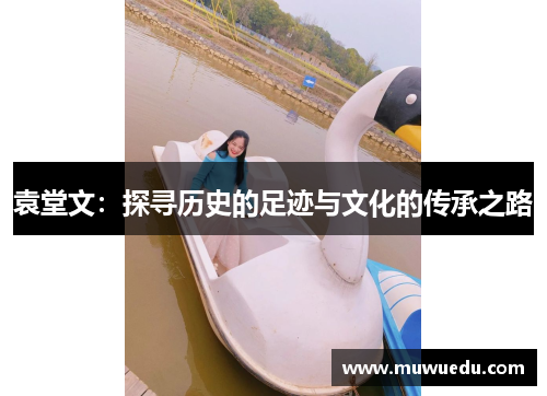袁堂文：探寻历史的足迹与文化的传承之路