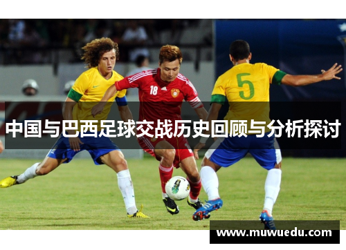 中国与巴西足球交战历史回顾与分析探讨