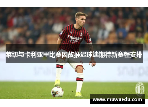 莱切与卡利亚里比赛因故推迟球迷期待新赛程安排