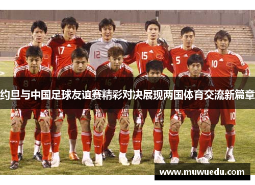 约旦与中国足球友谊赛精彩对决展现两国体育交流新篇章