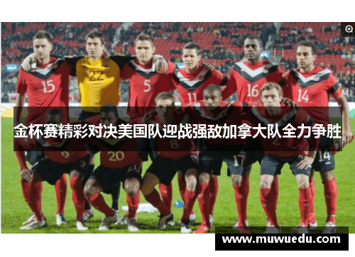 金杯赛精彩对决美国队迎战强敌加拿大队全力争胜