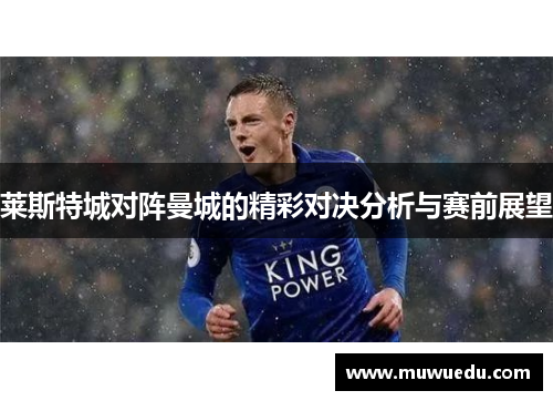 莱斯特城对阵曼城的精彩对决分析与赛前展望