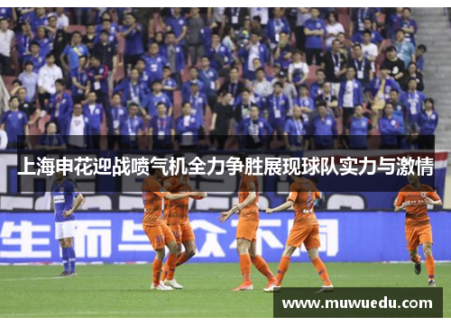 上海申花迎战喷气机全力争胜展现球队实力与激情