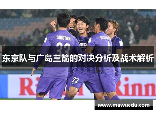 东京队与广岛三箭的对决分析及战术解析