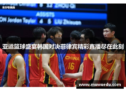 亚运篮球盛宴韩国对决菲律宾精彩直播尽在此刻