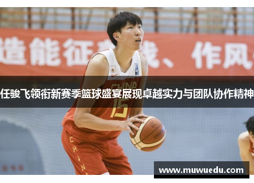 任骏飞领衔新赛季篮球盛宴展现卓越实力与团队协作精神