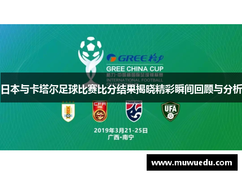 日本与卡塔尔足球比赛比分结果揭晓精彩瞬间回顾与分析