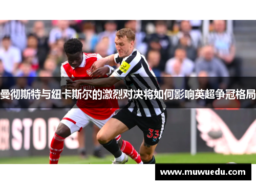 曼彻斯特与纽卡斯尔的激烈对决将如何影响英超争冠格局