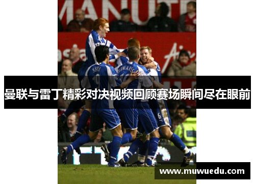 曼联与雷丁精彩对决视频回顾赛场瞬间尽在眼前