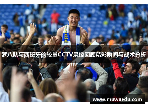 梦八队与西班牙的较量CCTV录像回顾精彩瞬间与战术分析