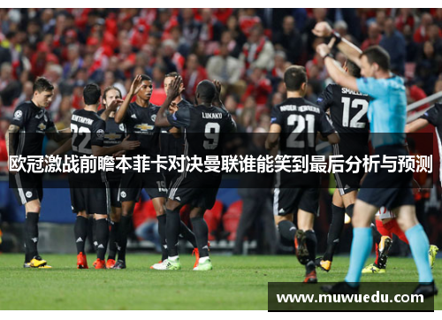 欧冠激战前瞻本菲卡对决曼联谁能笑到最后分析与预测